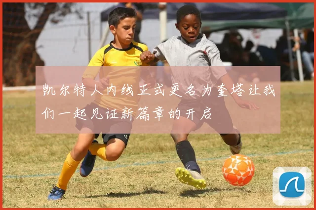 凯尔特人内线正式更名为奎塔让我们一起见证新篇章的开启