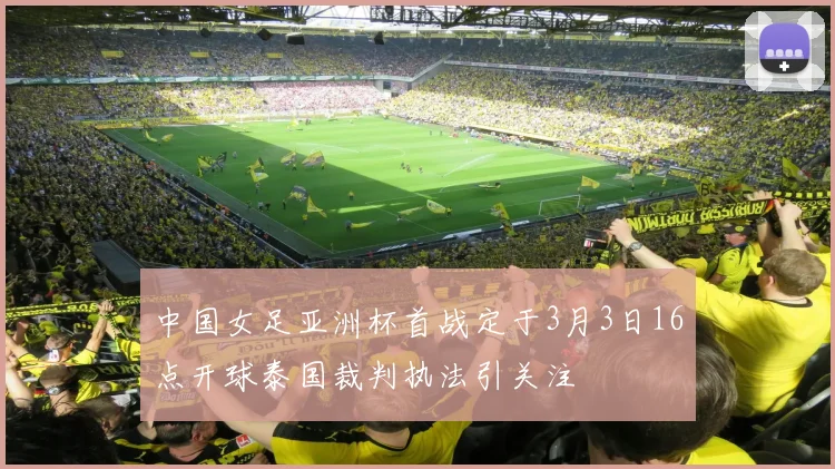 中国女足亚洲杯首战定于3月3日16点开球泰国裁判执法引关注