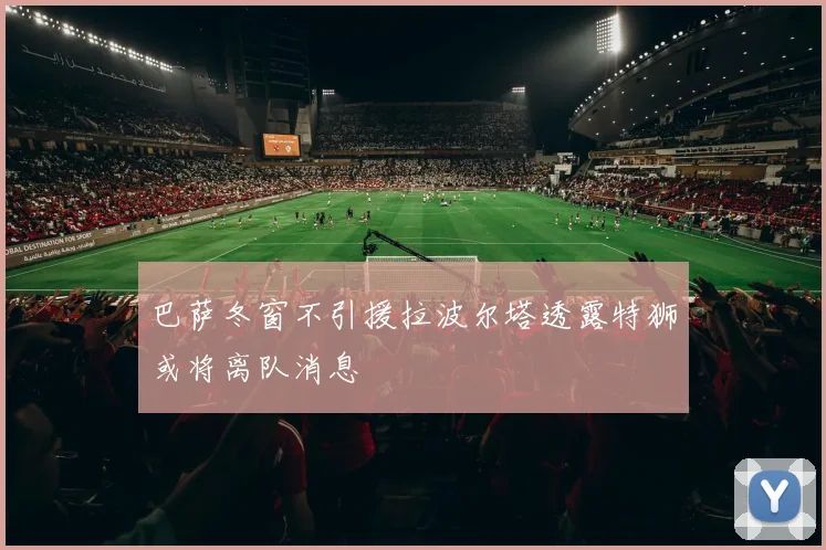 巴萨冬窗不引援拉波尔塔透露特狮或将离队消息