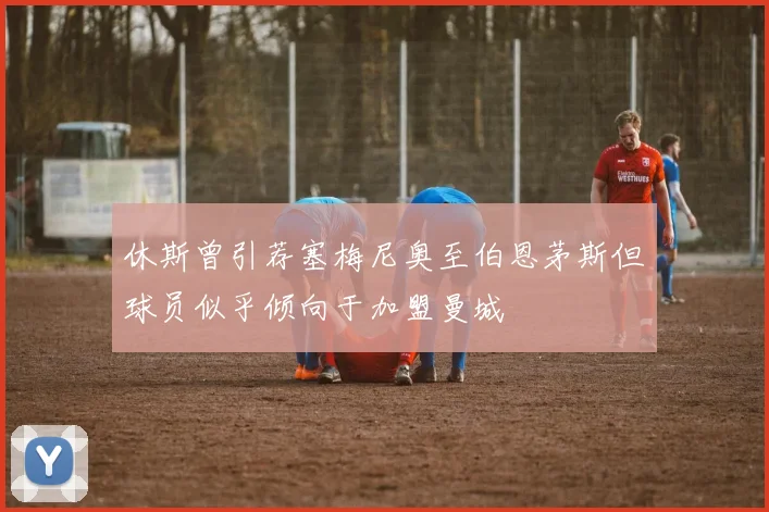 休斯曾引荐塞梅尼奥至伯恩茅斯但球员似乎倾向于加盟曼城