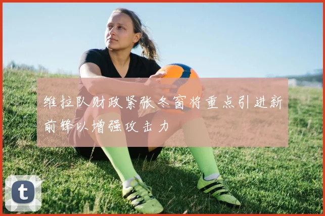 维拉队财政紧张冬窗将重点引进新前锋以增强攻击力