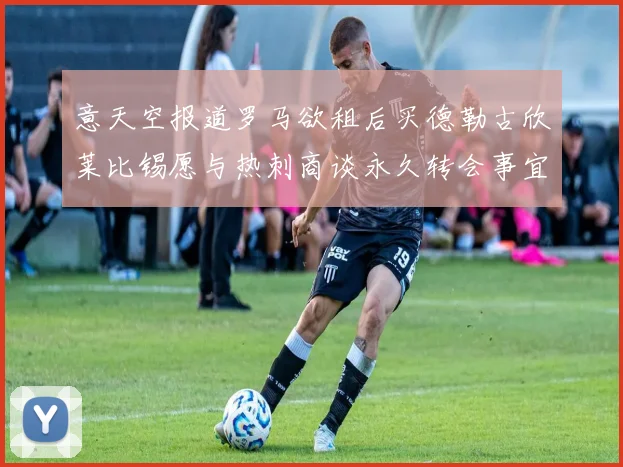 意天空报道罗马欲租后买德勒古欣莱比锡愿与热刺商谈永久转会事宜