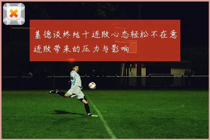 基德谈终结十连败心态轻松不在意连败带来的压力与影响