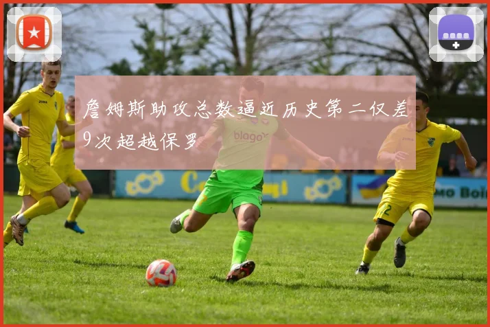 詹姆斯助攻总数逼近历史第二仅差9次超越保罗