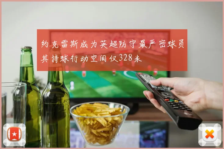 约克雷斯成为英超防守最严密球员其持球行动空间仅328米