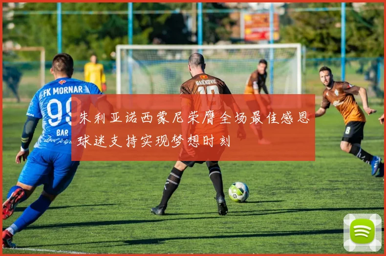 朱利亚诺西蒙尼荣膺全场最佳感恩球迷支持实现梦想时刻