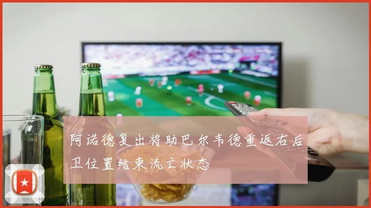阿诺德复出将助巴尔韦德重返右后卫位置结束流亡状态