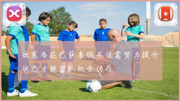 坎塞洛在巴萨表现不佳需努力提升状态才能留队机会仍存