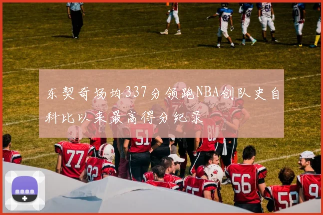 东契奇场均337分领跑NBA创队史自科比以来最高得分纪录