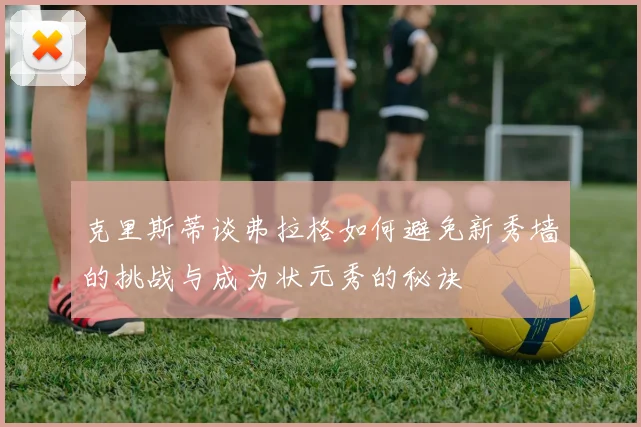 克里斯蒂谈弗拉格如何避免新秀墙的挑战与成为状元秀的秘诀