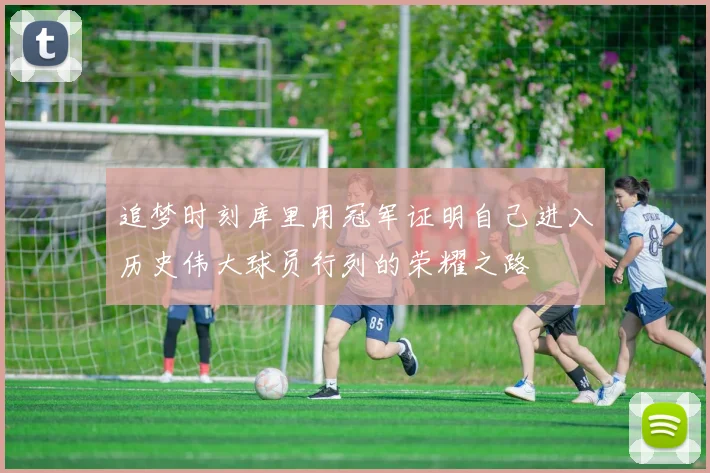 追梦时刻库里用冠军证明自己进入历史伟大球员行列的荣耀之路