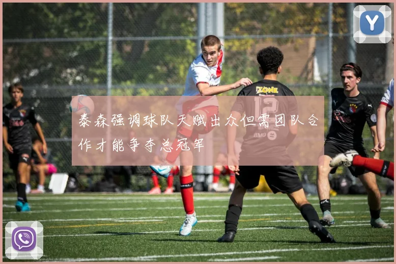 泰森强调球队天赋出众但需团队合作才能争夺总冠军