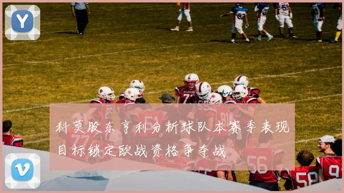 科莫股东亨利分析球队本赛季表现目标锁定欧战资格争夺战